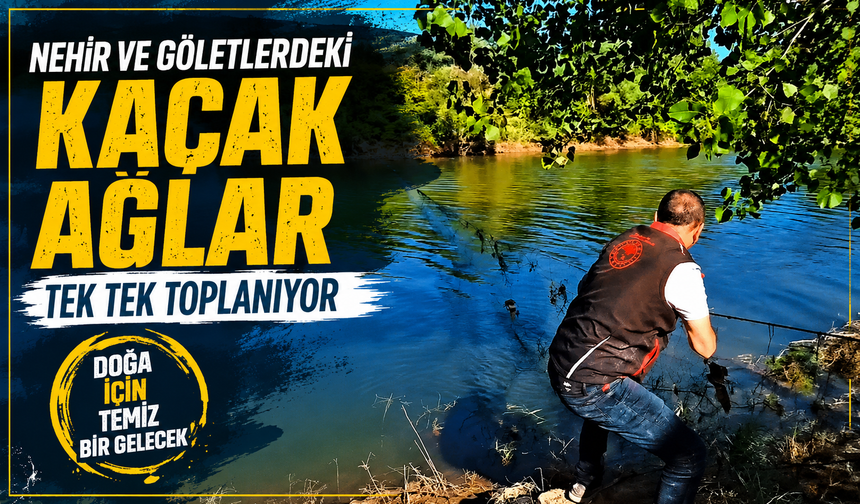 Nehir ve göletlerdeki kaçak ağlar tek tek toplanıyor