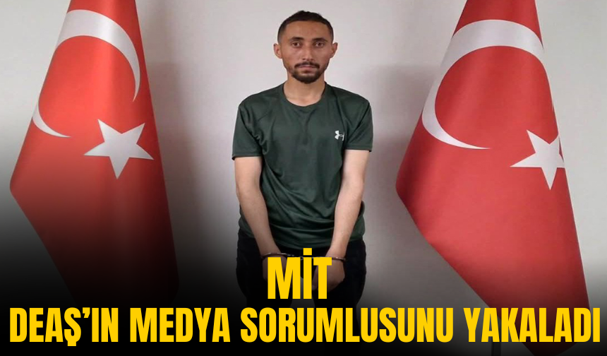 MİT, DEAŞ’ın medya sorumlusunu yakaladı