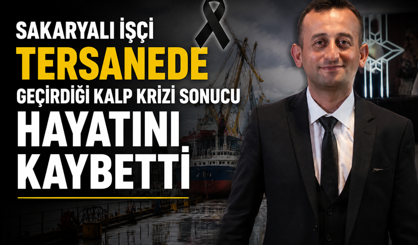 Sakaryalı İşçi Tersanede Geçirdiği Kalp Krizi Sonucu Hayatını Kaybetti