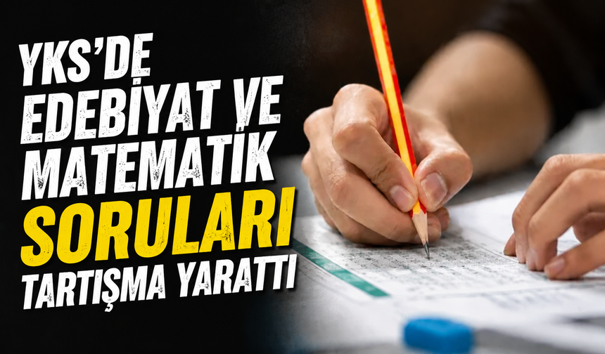 YKS’de Edebiyat ve Matematik Soruları Tartışma Yarattı