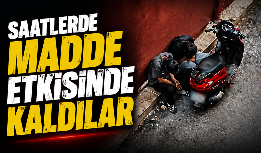 Saatlerce madde etkisinde kaldılar