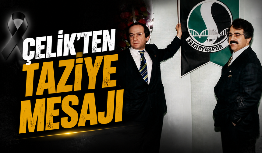 Çelik’ten Sabri Küçük İçin Taziye Mesajı