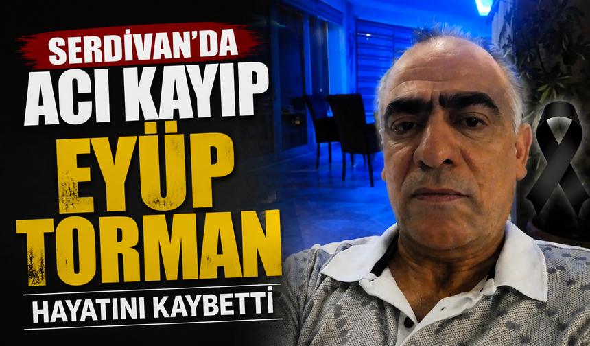 Serdivan’da Acı Kayıp: Eyüp Torman Hayatını Kaybetti