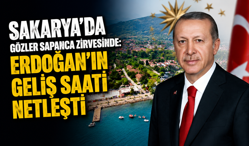 Sakarya’da Gözler Sapanca Zirvesinde: Erdoğan’ın Geliş Saati Netleşti