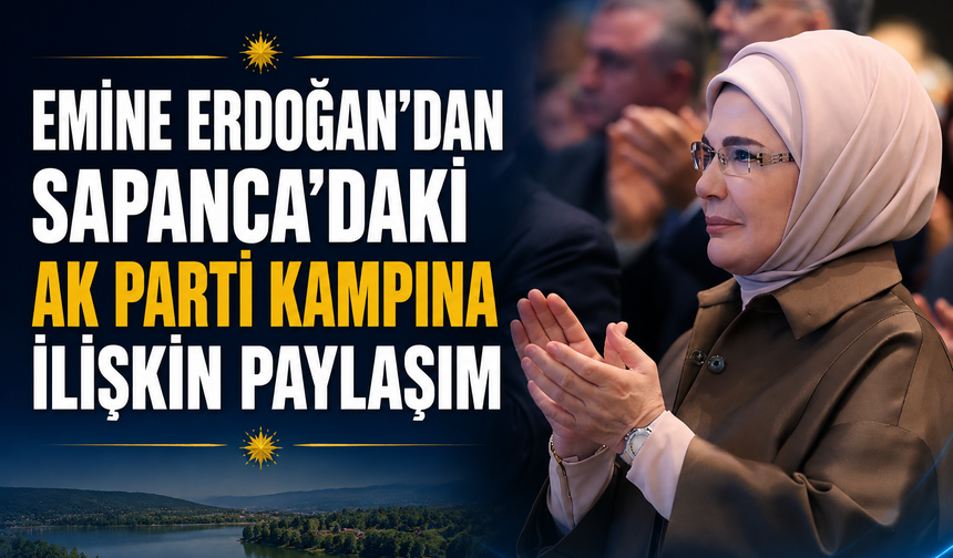 Emine Erdoğan’dan Sapanca’daki AK Parti kampına ilişkin paylaşım