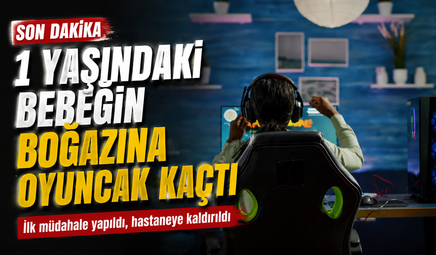 1 Yaşındaki Bebeğin Boğazına Oyuncak Kaçtı