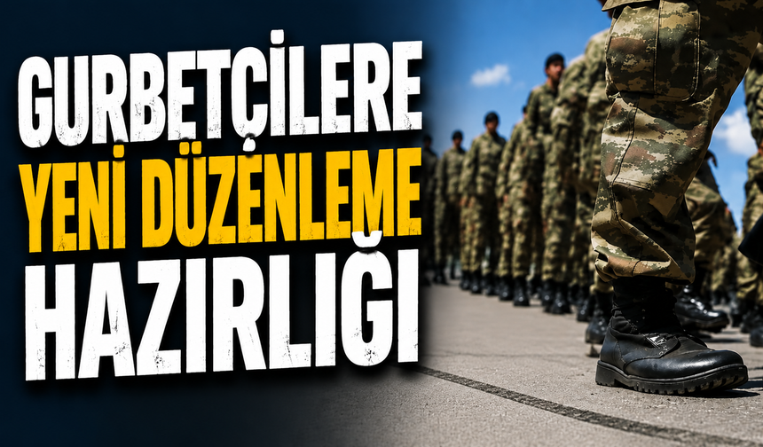 Gurbetçilere yeni düzenleme geliyor!