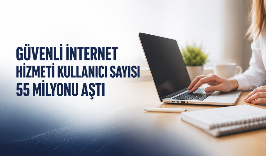 Güvenli İnternet Hizmeti Kullanıcı Sayısı 55 Milyonu Aştı