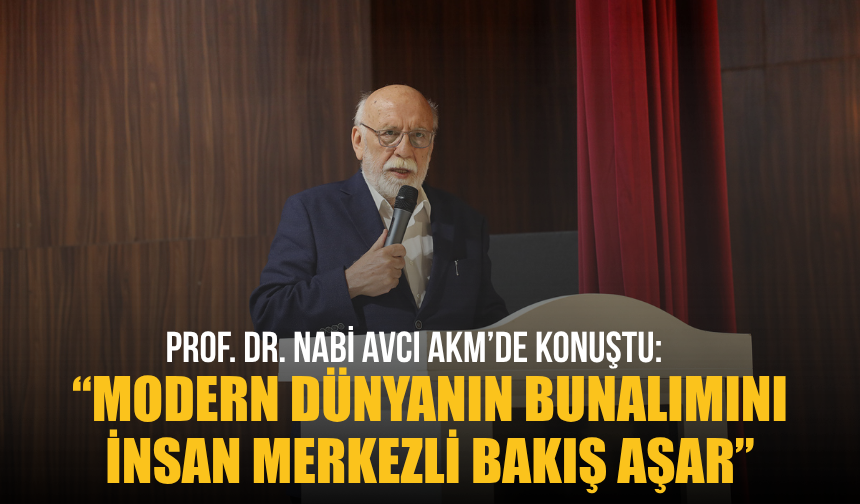 Prof. Dr. Nabi Avcı AKM’de Konuştu: “Modern Dünyanın Bunalımını İnsan Merkezli Bakış Aşar”