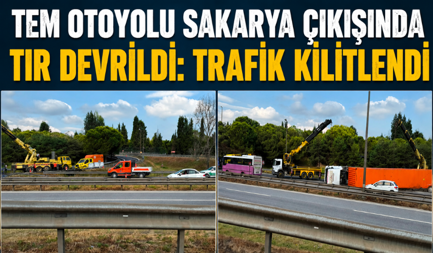 TEM Otoyolu Sakarya Çıkışında Tır Devrildi: Trafik Kilitlendi