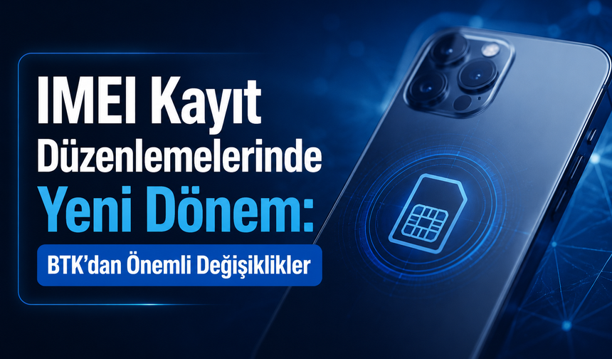 IMEI Kayıt Düzenlemelerinde Yeni Dönem: BTK’dan Önemli Değişiklikler