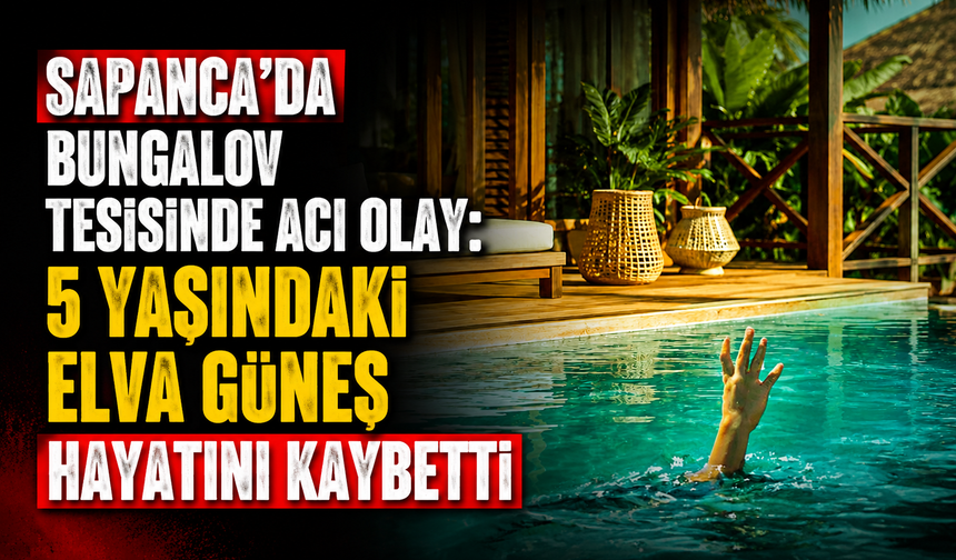 Sapanca’da Bungalov Tesisinde Acı Olay: 5 Yaşındaki Elva Güneş Hayatını Kaybetti