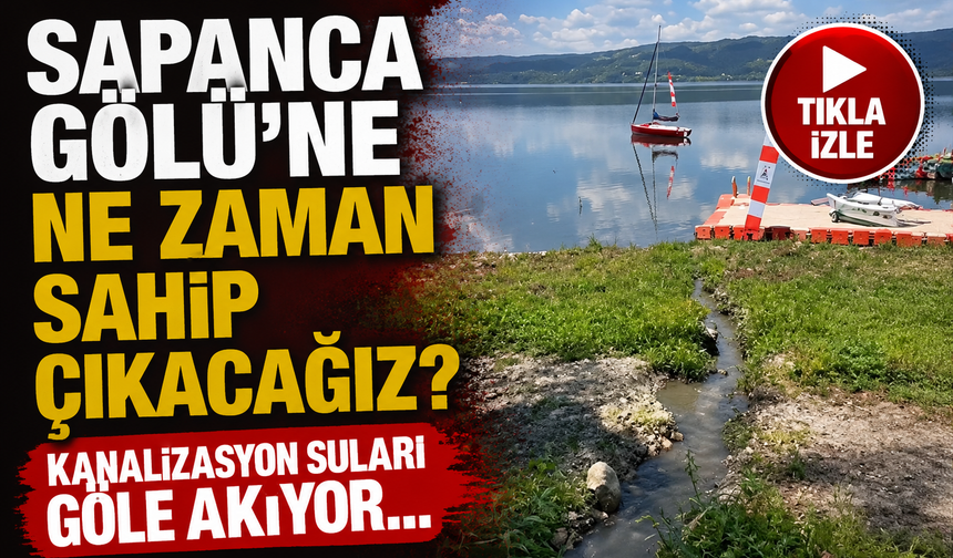 “Sapanca Gölü’ne ne zaman sahip çıkacağız?”  Kanalizasyon suları...