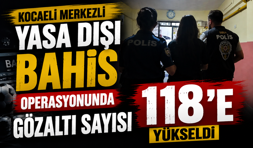 Kocaeli merkezli yasa dışı bahis operasyonunda gözaltı sayısı 118'e yükseldi