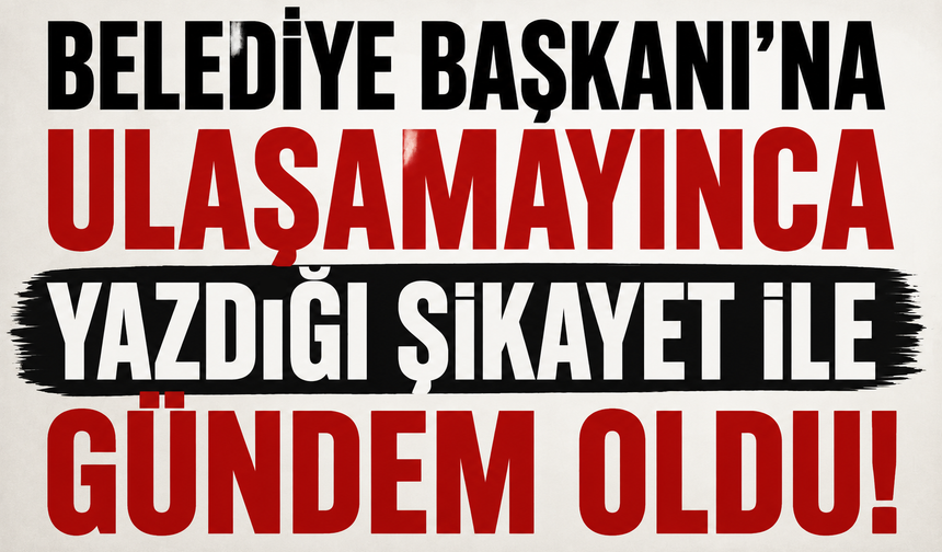 Belediye Başkanı'na ulaşamayınca yazdığı şikayet ile gündem oldu