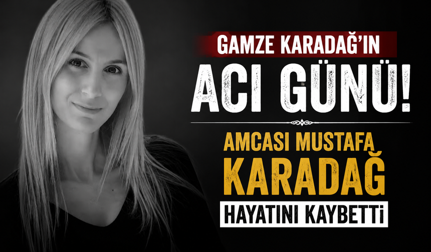 Gamze Karadağ'ın acı günü! Amcası Mustafa Karadağ Hayatını Kaybetti