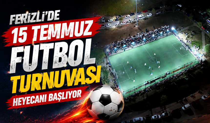 Ferizli’de 15 Temmuz Futbol Turnuvası Heyecanı Başlıyor