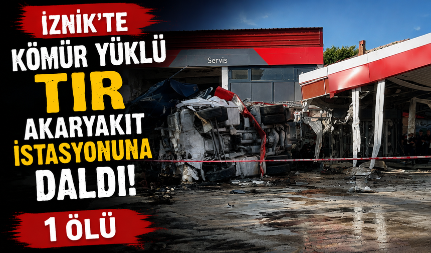 İznik’te Feci Kaza: Kömür Yüklü Tır Akaryakıt İstasyonuna Daldı, 1 Kişi Hayatını Kaybetti