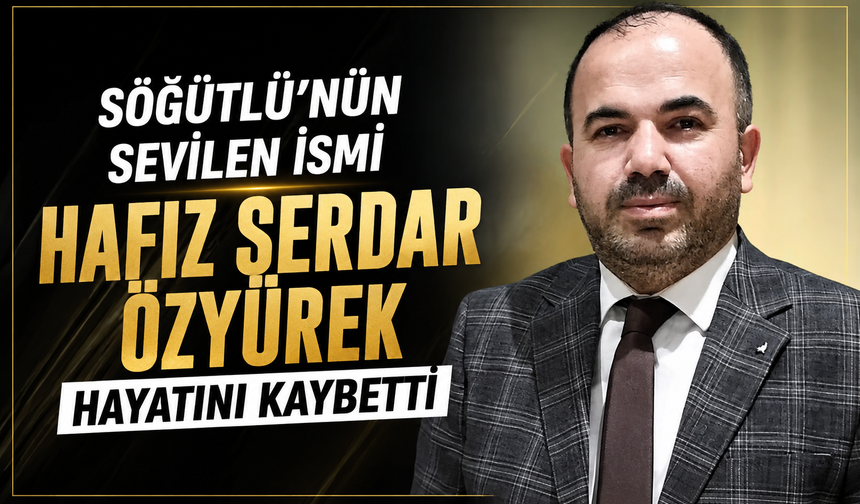 Söğütlü’nün sevilen ismi Hafız Serdar Özyürek hayatını kaybetti