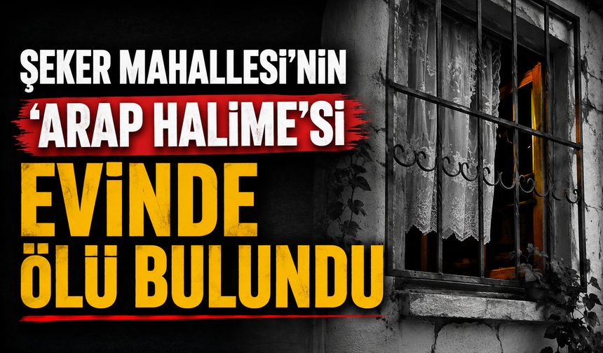Şeker Mahallesi’nin ‘Arap Halime’si Evinde Ölü Bulundu