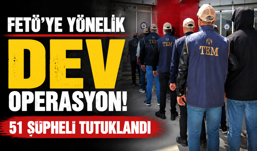 22 İlde FETÖ Operasyonu: 51 Şüpheli Tutuklandı