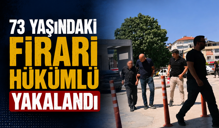 73 Yaşındaki Firari Hükümlü Yakalandı! 9 Yıl Hapis Cezası Bulunuyordu