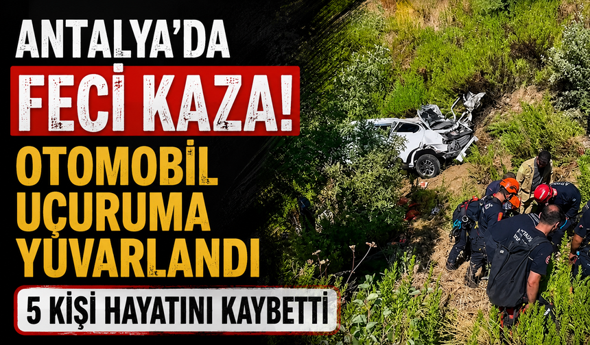 Antalya'da Feci Kaza: Otomobil Uçuruma Yuvarlandı, 5 Kişi Hayatını Kaybetti