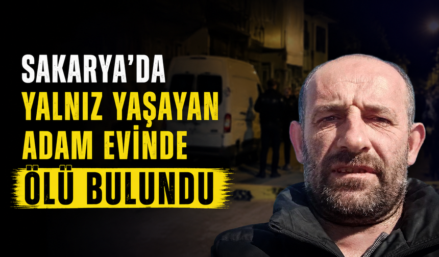 Sakarya’da yalnız yaşayan adam evinde ölü bulundu