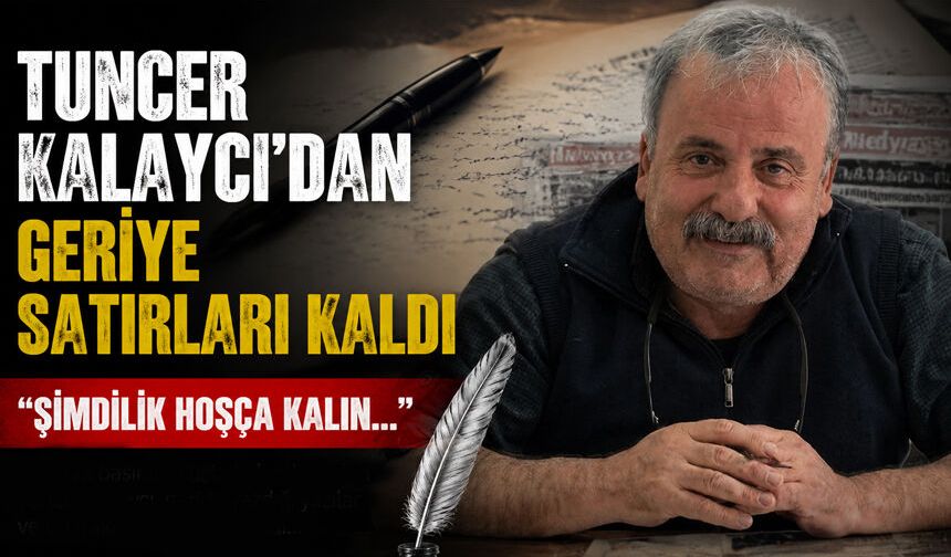 Tuncer Kalaycı'dan geriye satırları kaldı: "Şimdilik hoşça kalın..."