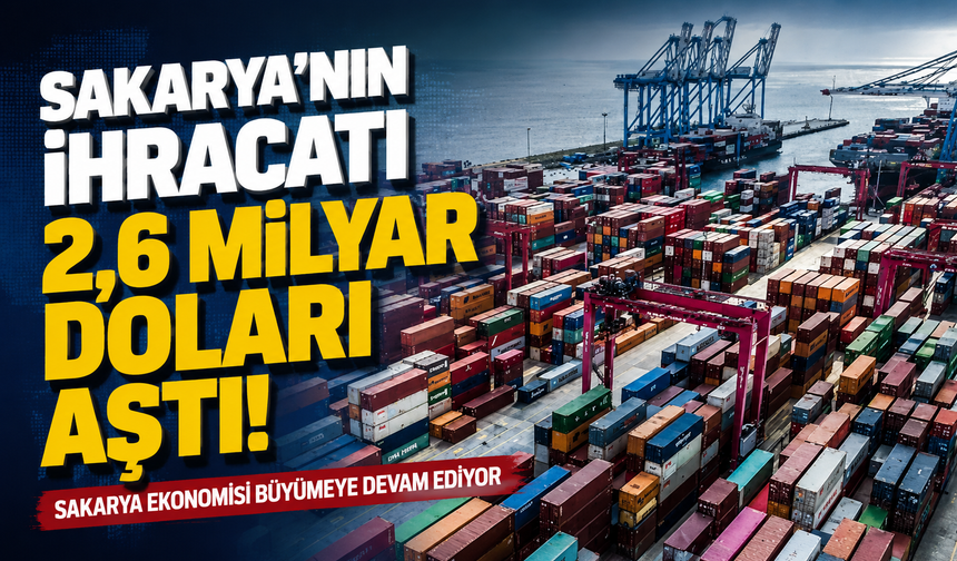 Sakarya’nın İhracatı 2,6 Milyar Doları Aştı
