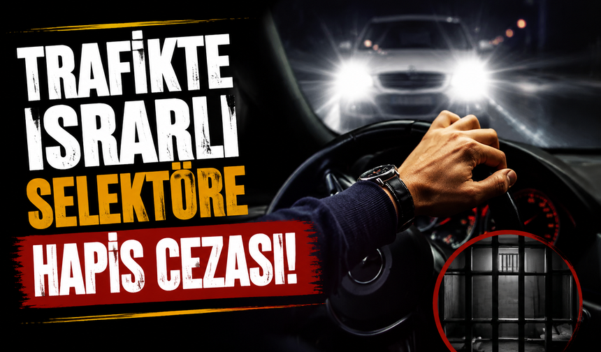 Trafikte ısrarlı selektöre hapis yolu açıldı