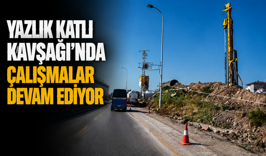Yazlık Katlı Kavşağı'nda çalışmalar devam ediyor