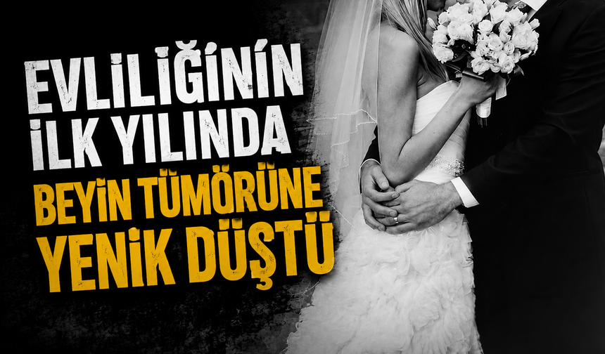 Evliliğinin ilk yılında beyin tümörüne yenik düştü