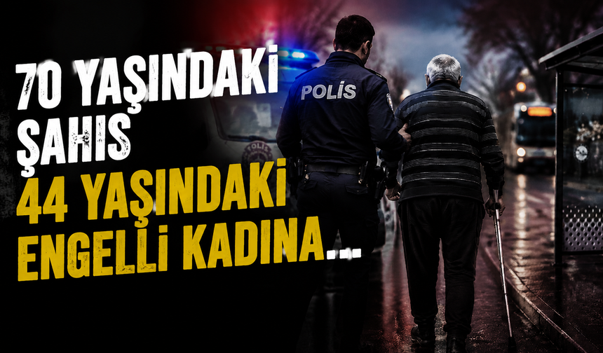 70 yaşındaki şahıs 44 yaşındaki engelli kadını t*aciz etti!