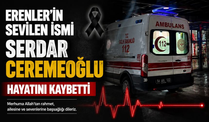 Erenler’in Sevilen İsmi Serdar Ceremeoğlu Hayatını Kaybetti