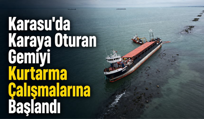 Karasu'da karaya oturan gemiyi kurtarma çalışmalarına başlandı