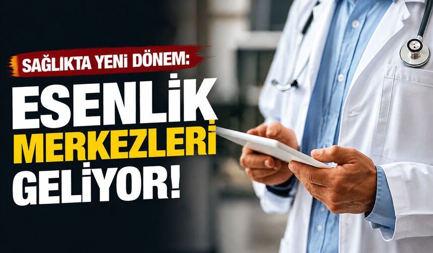 Sağlıkta Yeni Dönem: “Esenlik Merkezleri” Geliyor
