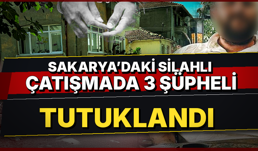 Sakarya’daki silahlı çatışmada 3 şüpheli tutuklandı