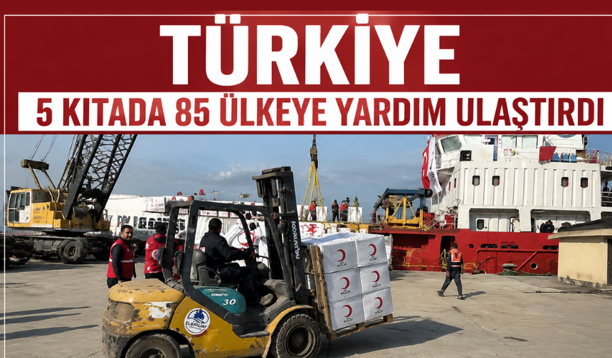 Türkiye 5 kıtada 85 ülkeye yardım ulaştırdı