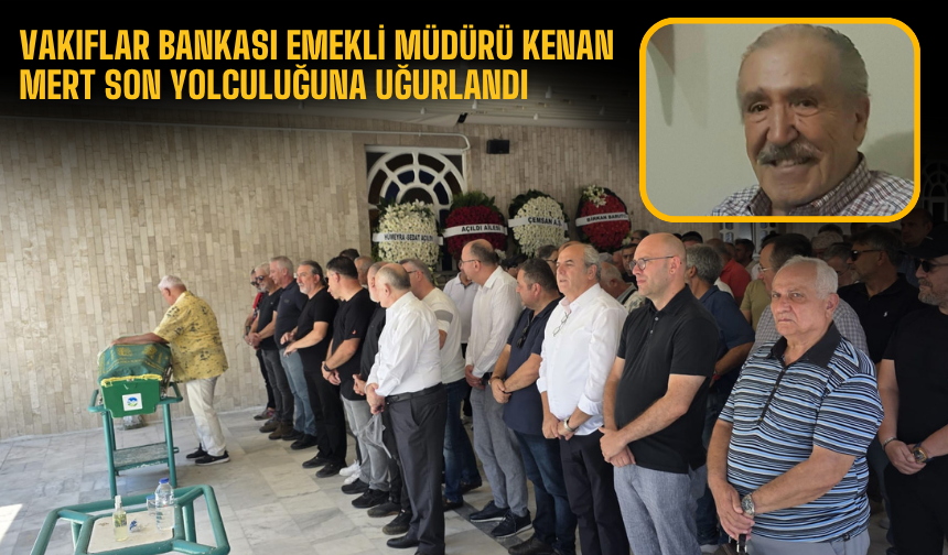 Vakıflar Bankası Emekli Müdürü Kenan Mert Son Yolculuğuna Uğurlandı