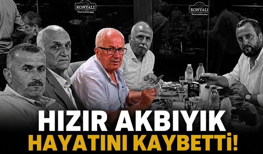 Hızır Akbıyık hayatını kaybetti