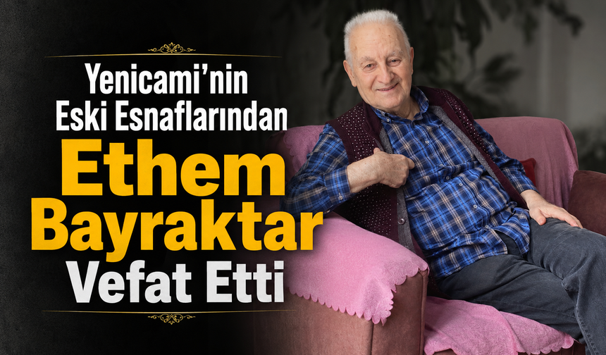 Yenicami’nin Eski Esnaflarından Ethem Bayraktar Vefat Etti