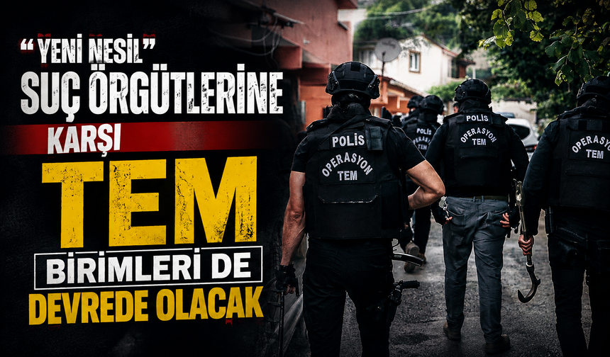 “Yeni nesil” suç örgütlerine karşı TEM birimleri de devrede olacak
