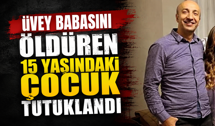 Üvey babasını öldüren 15 yaşındaki çocuk tutuklandı