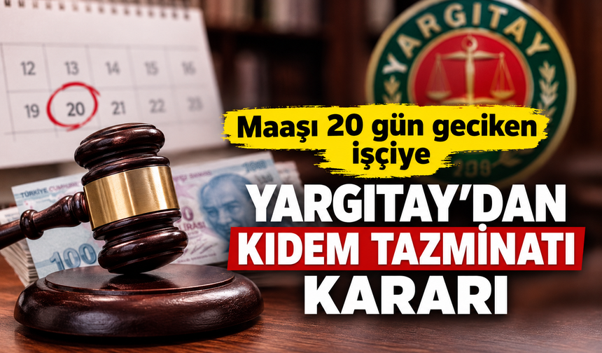Maaşı 20 gün geciken işçiye Yargıtay’dan kıdem tazminatı kararı