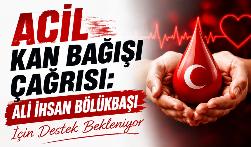 Acil Kan Bağışı Çağrısı: Ali İhsan Bölükbaşı İçin Destek Bekleniyor