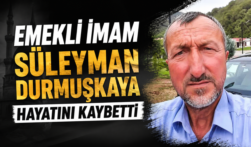 Emekli imam Süleyman Durmuşkaya hayatını kaybetti