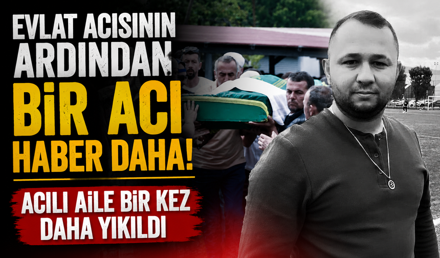 Evlat acısının ardından bir acı haber daha! Acılı aile bir kez daha yıkıldı