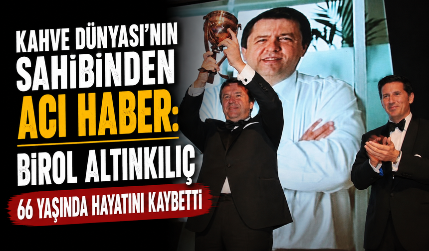 Kahve Dünyası'nın Sahibinden Acı Haber: Birol Altınkılıç 66 yaşında hayatını kaybetti