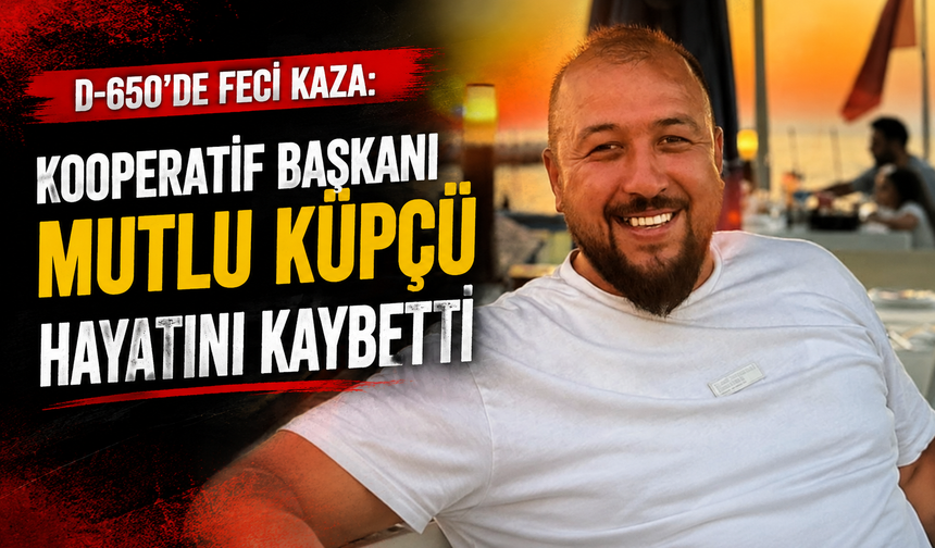 D-650’de feci kaza: Kooperatif Başkanı Mutlu Küpçü hayatını kaybetti
